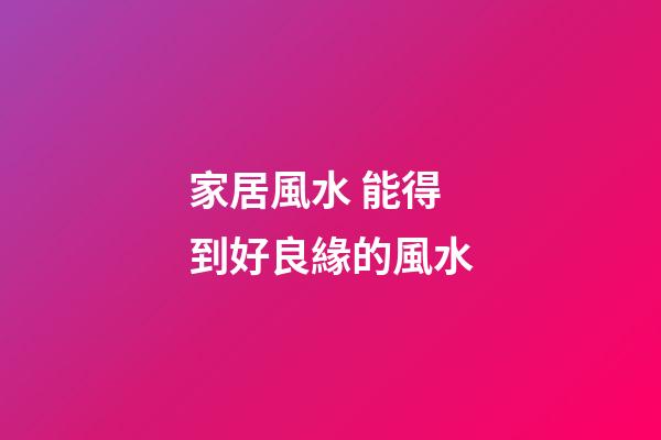 家居風水 能得到好良緣的風水